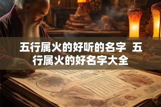 五行属火的好听的名字  五行属火的好名字大全
