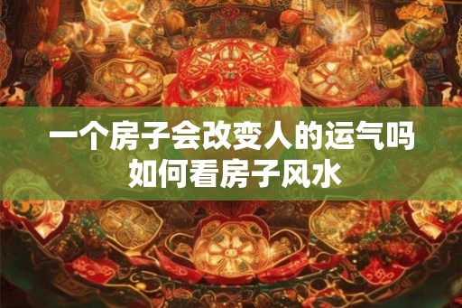 一个房子会改变人的运气吗 如何看房子风水