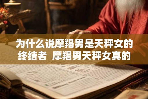 为什么说摩羯男是天秤女的终结者  摩羯男天秤女真的不配吗