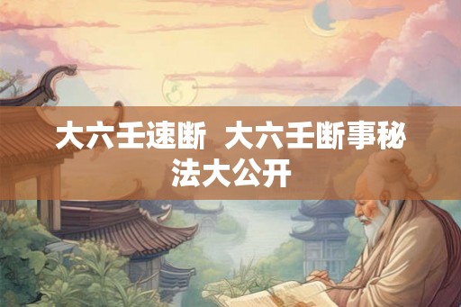 大六壬速断 大六壬断事秘法大公开 大六壬速断 大六壬断事秘法大公开