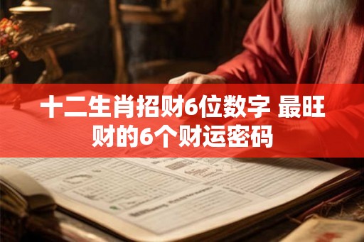 十二生肖招财6位数字 最旺财的6个财运密码