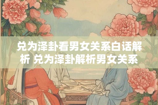 兑为泽卦看男女关系白话解析 兑为泽卦解析男女关系