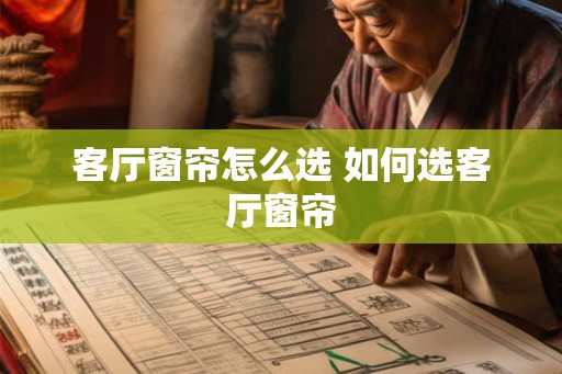 客厅窗帘怎么选 如何选客厅窗帘