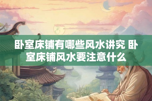 卧室床铺有哪些风水讲究 卧室床铺风水要注意什么
