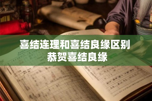 喜结连理和喜结良缘区别  恭贺喜结良缘