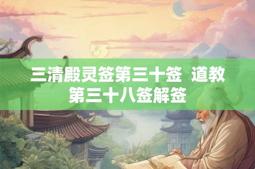 三清殿灵签第三十签  道教第三十八签解签