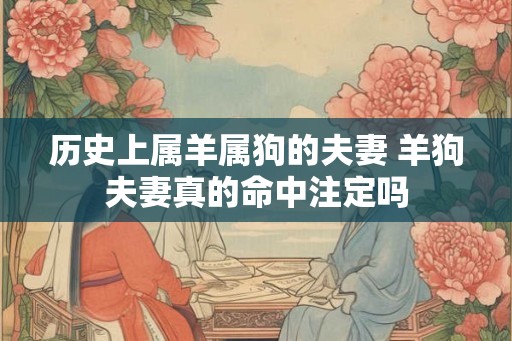历史上属羊属狗的夫妻 羊狗夫妻真的命中注定吗