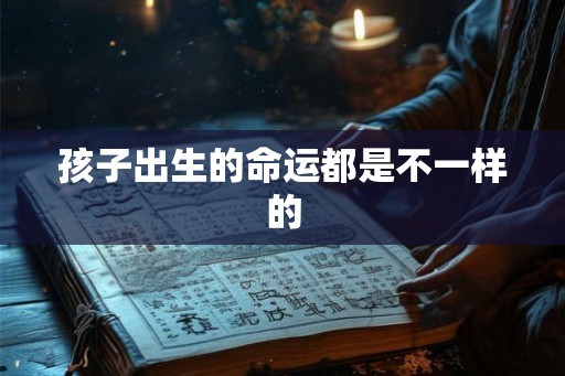 孩子出生的命运都是不一样的 孩子出生的命运都是不一样的