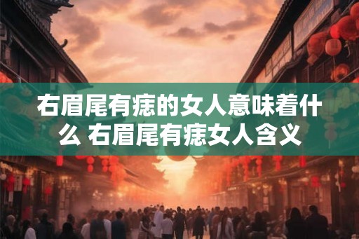 右眉尾有痣的女人意味着什么 右眉尾有痣女人含义