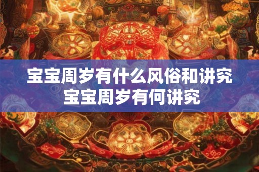 宝宝周岁有什么风俗和讲究 宝宝周岁有何讲究 宝宝周岁有什么风俗和讲究 宝宝周岁有何讲究