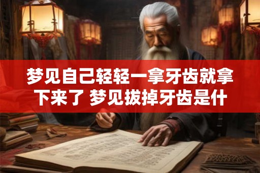 梦见自己轻轻一拿牙齿就拿下来了 梦见拔掉牙齿是什么意思 梦见自己轻轻一拿牙齿就拿下来了 梦见拔掉牙齿是什么意思