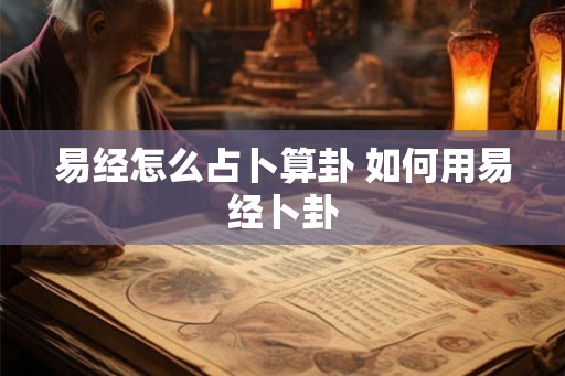 易经怎么占卜算卦 如何用易经卜卦