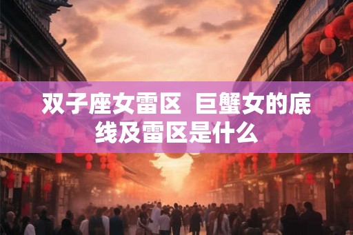 双子座女雷区  巨蟹女的底线及雷区是什么
