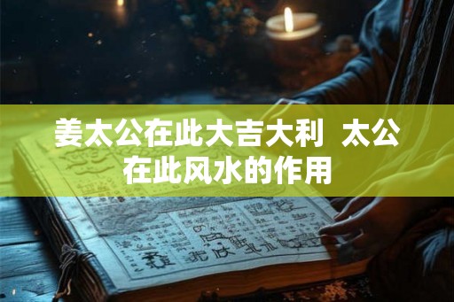 姜太公在此大吉大利  太公在此风水的作用