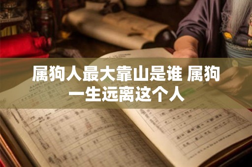 属狗人最大靠山是谁 属狗一生远离这个人