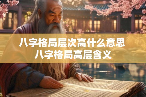 八字格局层次高什么意思 八字格局高层含义