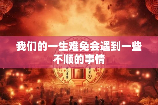 我们的一生难免会遇到一些不顺的事情