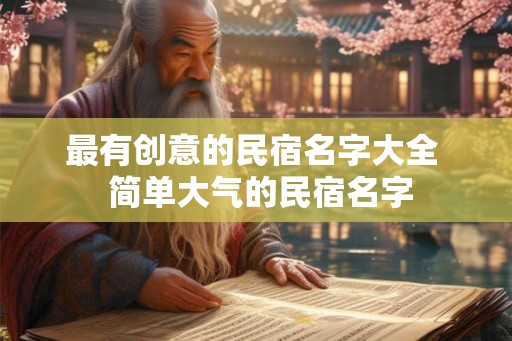 最有创意的民宿名字大全 简单大气的民宿名字 最有创意的民宿名字大全 简单大气的民宿名字