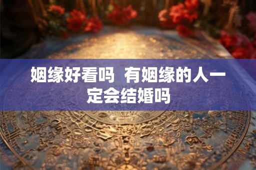 姻缘好看吗  有姻缘的人一定会结婚吗