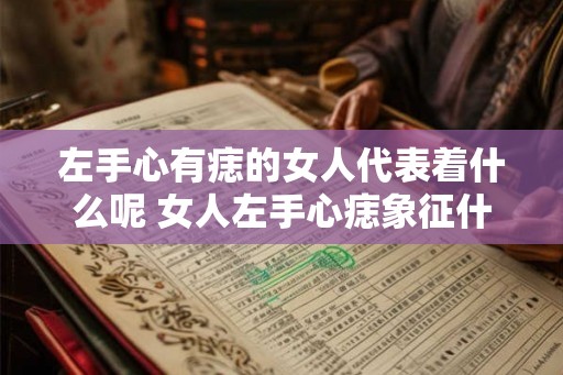 左手心有痣的女人代表着什么呢 女人左手心痣象征什么