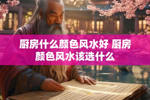 厨房什么颜色风水好 厨房颜色风水该选什么