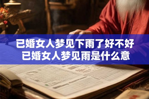 已婚女人梦见下雨了好不好 已婚女人梦见雨是什么意思