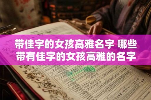 带佳字的女孩高雅名字 哪些带有佳字的女孩高雅的名字