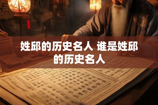姓邱的历史名人 谁是姓邱的历史名人