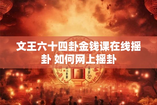 文王六十四卦金钱课在线摇卦 如何网上摇卦