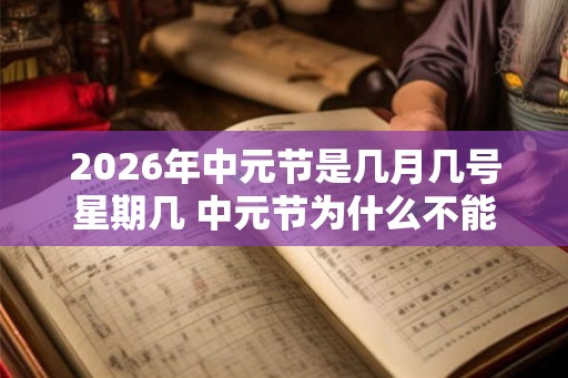 2026年中元节是几月几号星期几 中元节为什么不能出门