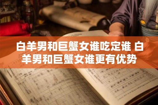 白羊男和巨蟹女谁吃定谁 白羊男和巨蟹女谁更有优势