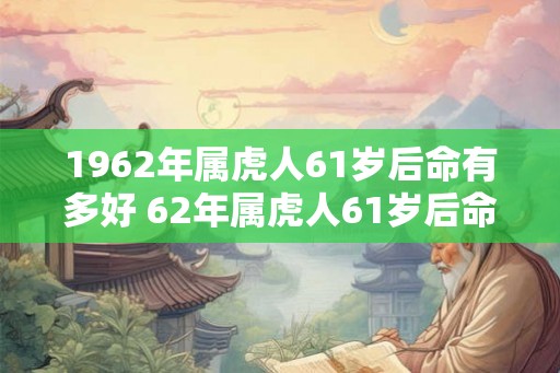 1962年属虎人61岁后命有多好 62年属虎人61岁后命运如何