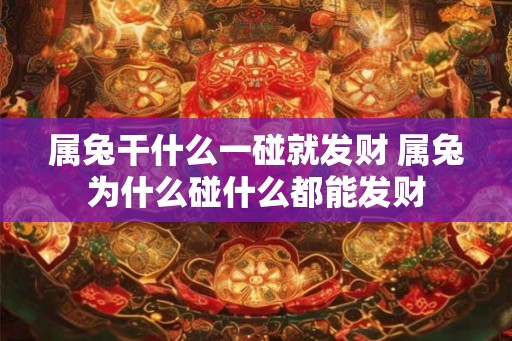 属兔干什么一碰就发财 属兔为什么碰什么都能发财