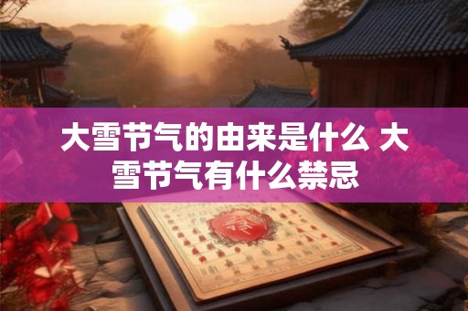 大雪节气的由来是什么 大雪节气有什么禁忌