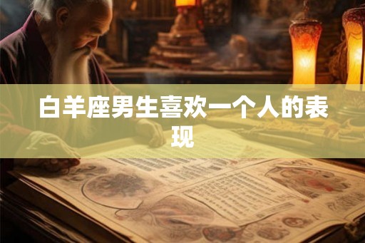 白羊座男生喜欢一个人的表现