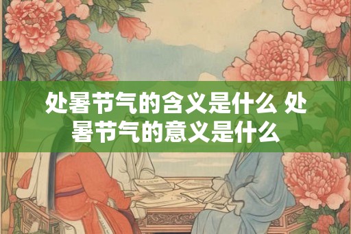 处暑节气的含义是什么 处暑节气的意义是什么