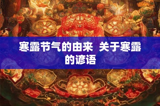 寒露节气的由来 关于寒露的谚语 寒露节气的由来 关于寒露的谚语