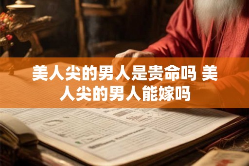 美人尖的男人是贵命吗 美人尖的男人能嫁吗 美人尖的男人是贵命吗 美人尖的男人能嫁吗