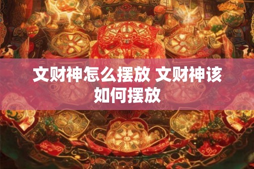 文财神怎么摆放 文财神该如何摆放
