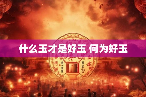 什么玉才是好玉 何为好玉