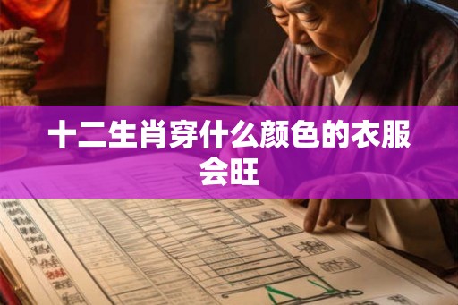 十二生肖穿什么颜色的衣服会旺