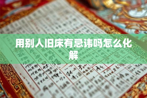 用别人旧床有忌讳吗怎么化解 用别人旧床有忌讳吗怎么化解
