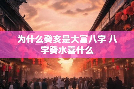 为什么癸亥是大富八字 八字癸水喜什么