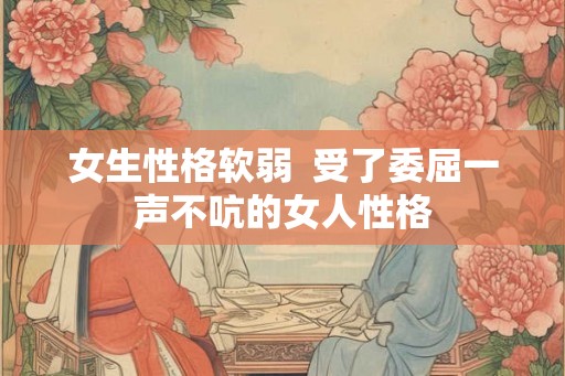 女生性格软弱  受了委屈一声不吭的女人性格