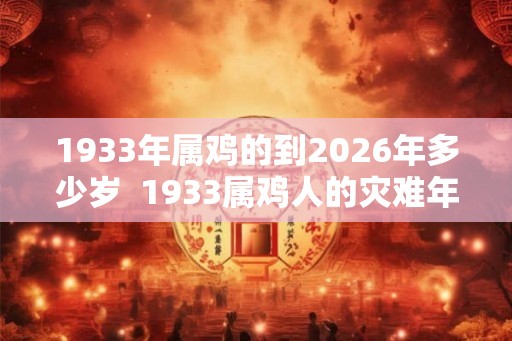 1933年属鸡的到2026年多少岁  1933属鸡人的灾难年龄