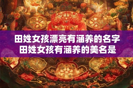 田姓女孩漂亮有涵养的名字 田姓女孩有涵养的美名是什么