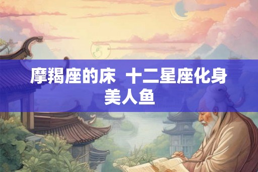 摩羯座的床  十二星座化身美人鱼