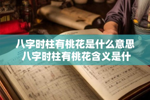 八字时柱有桃花是什么意思 八字时柱有桃花含义是什么