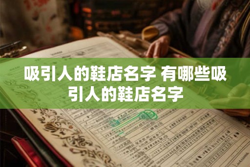 吸引人的鞋店名字 有哪些吸引人的鞋店名字