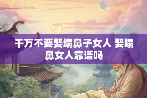 千万不要娶塌鼻子女人 娶塌鼻女人靠谱吗